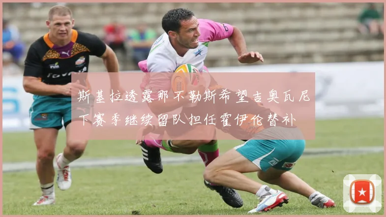 斯基拉透露那不勒斯希望吉奥瓦尼下赛季继续留队担任霍伊伦替补