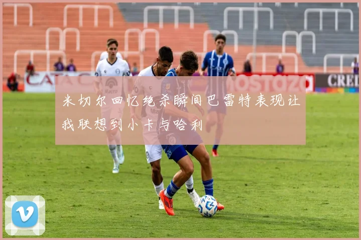 米切尔回忆绝杀瞬间巴雷特表现让我联想到小卡与哈利