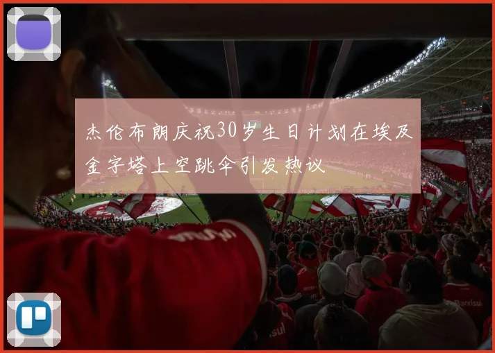 杰伦布朗庆祝30岁生日计划在埃及金字塔上空跳伞引发热议
