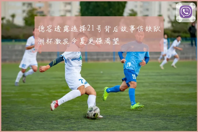 德容透露选择21号背后故事伤缺欧洲杯激发今夏更强渴望