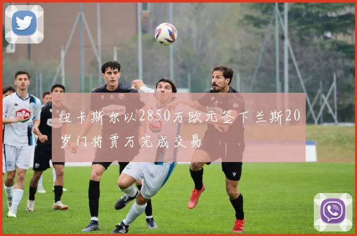 纽卡斯尔以2850万欧元签下兰斯20岁门将贾万完成交易