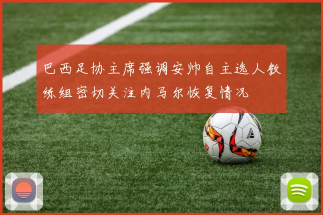 巴西足协主席强调安帅自主选人教练组密切关注内马尔恢复情况