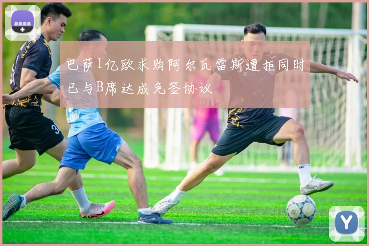 巴萨1亿欧求购阿尔瓦雷斯遭拒同时已与B席达成免签协议