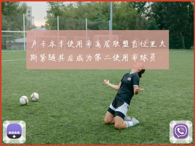 卢卡本季使用率高居联盟首位里夫斯紧随其后成为第二使用率球员