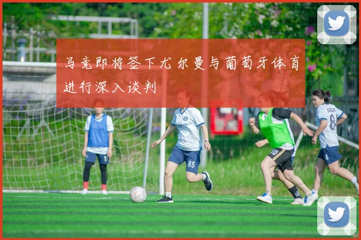 马竞即将签下尤尔曼与葡萄牙体育进行深入谈判