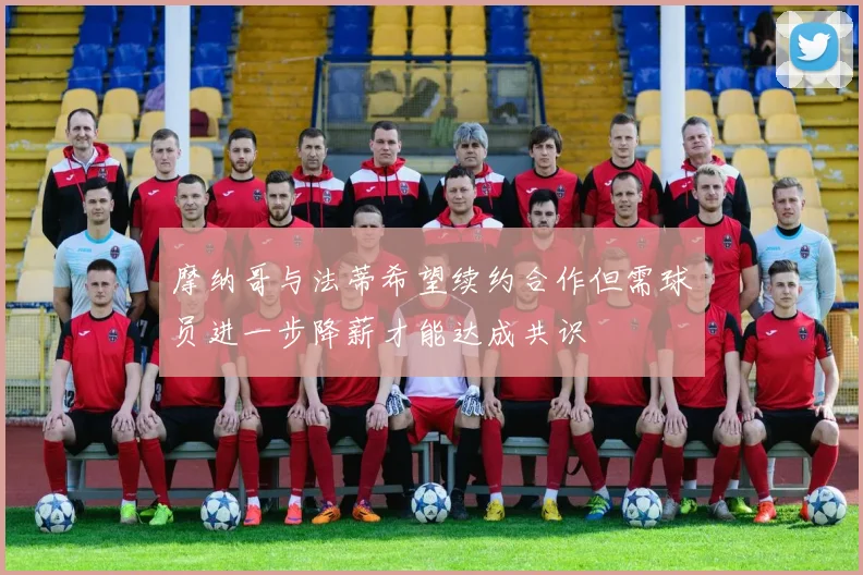 摩纳哥与法蒂希望续约合作但需球员进一步降薪才能达成共识