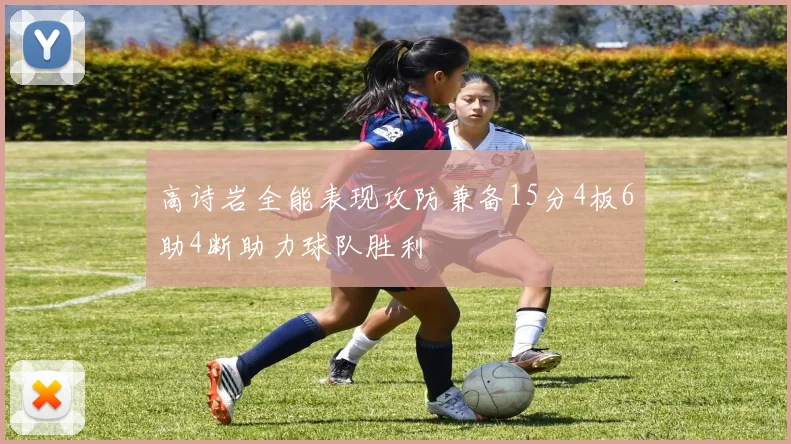高诗岩全能表现攻防兼备15分4板6助4断助力球队胜利