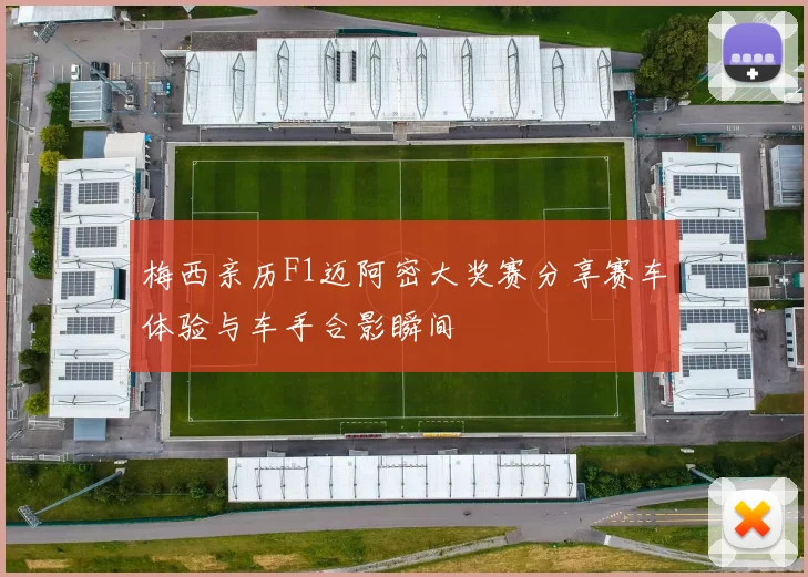 梅西亲历F1迈阿密大奖赛分享赛车体验与车手合影瞬间